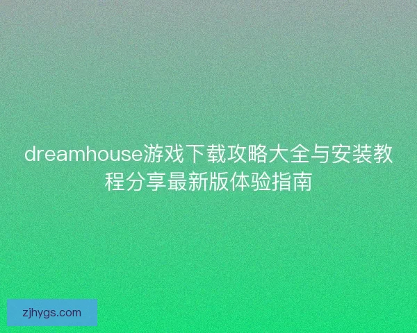 dreamhouse游戏下载攻略大全与安装教程分享最新版体验指南