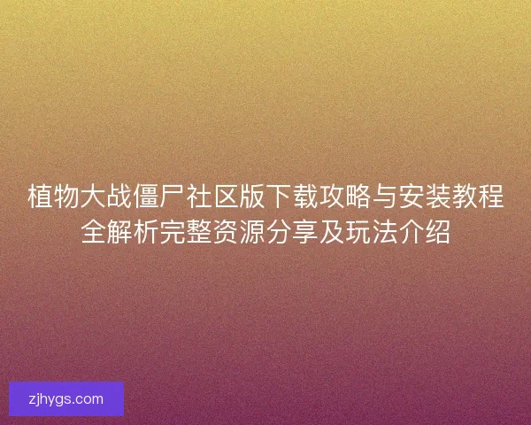 植物大战僵尸社区版下载攻略与安装教程全解析完整资源分享及玩法介绍