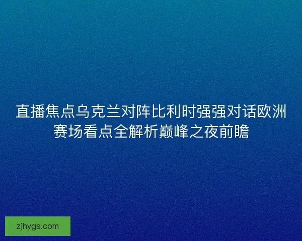 直播焦点乌克兰对阵比利时强强对话欧洲赛场看点全解析巅峰之夜前瞻